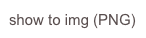 show to img (PNG)