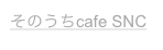 そのうちcafe SNC