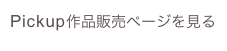 Pickup作品販売ページを見る