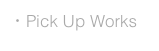 ・Pick Up Works