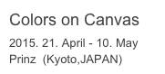 Colors on Canvas
2015. 21. April - 10. May Prinz  (Kyoto,JAPAN)